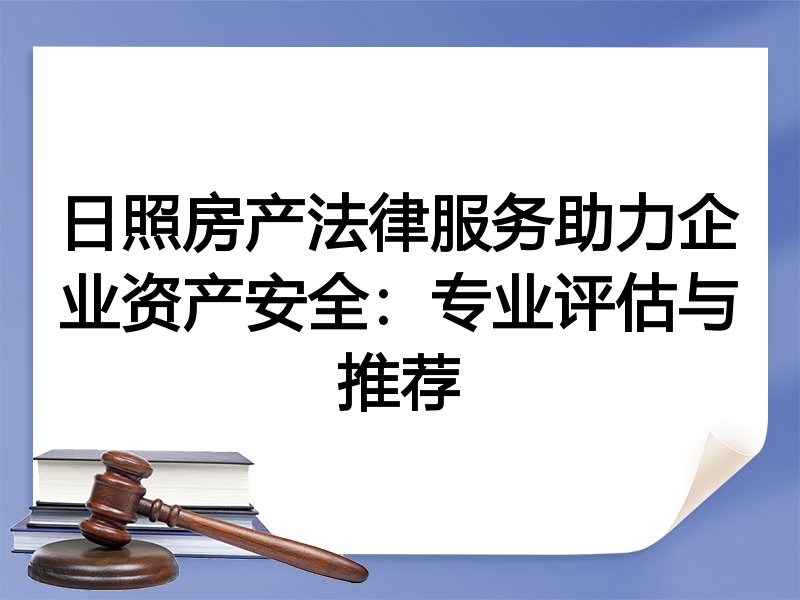 日照房产法律服务助力企业资产安全：专业评估与推荐