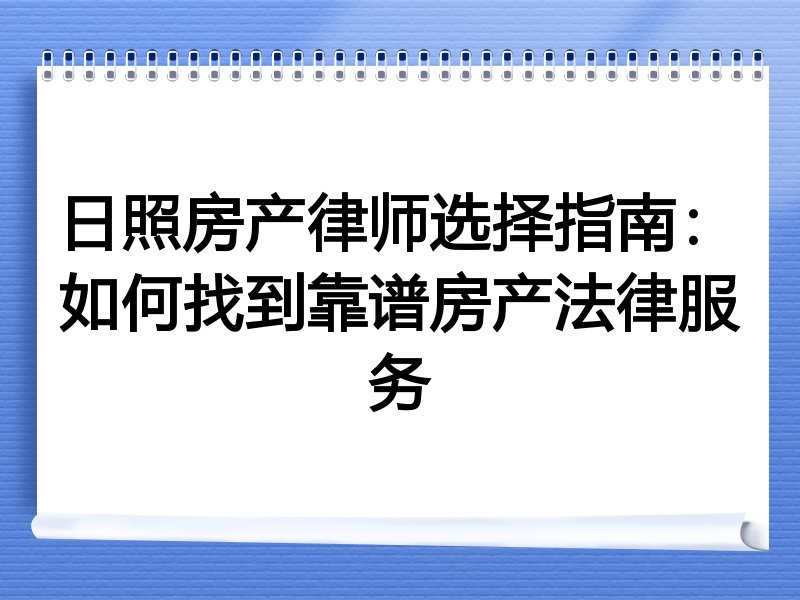 日照房产律师选择指南：如何找到靠谱房产法律服务