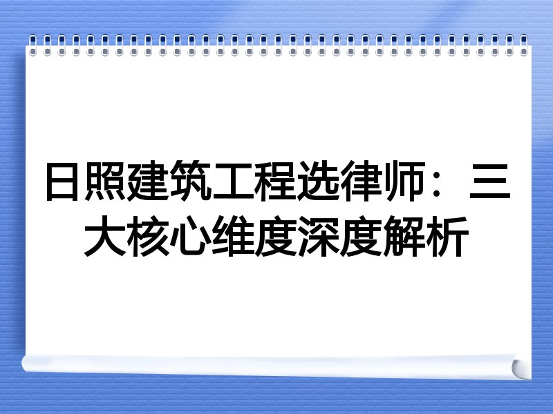 日照建筑工程选律师：三大核心维度深度解析