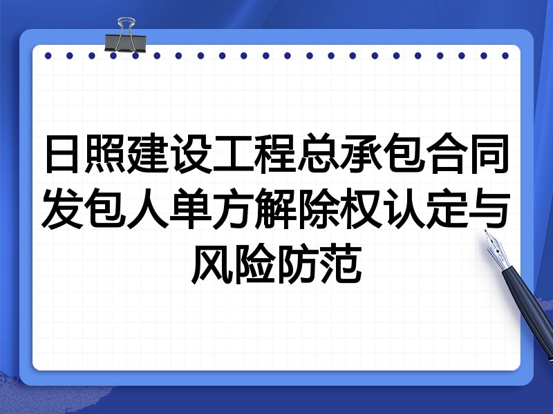 日照建设工程总承包合同发包人单方解除权认定与风险防范