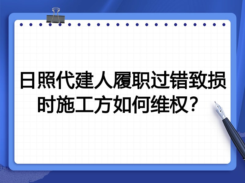 日照代建人履职过错致损时施工方如何维权?