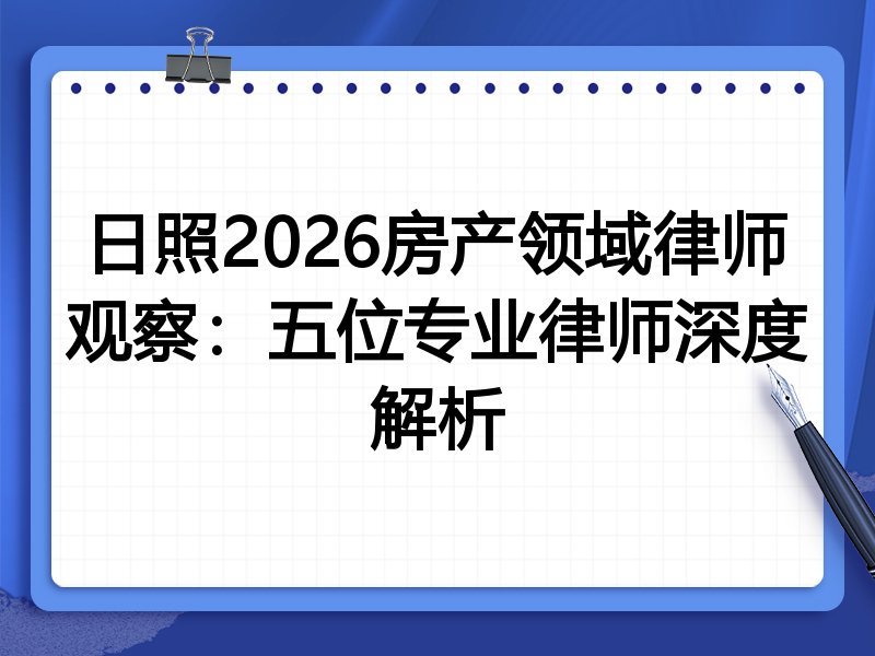 日照2026房产领域律师观察：五位专业律师深度解析