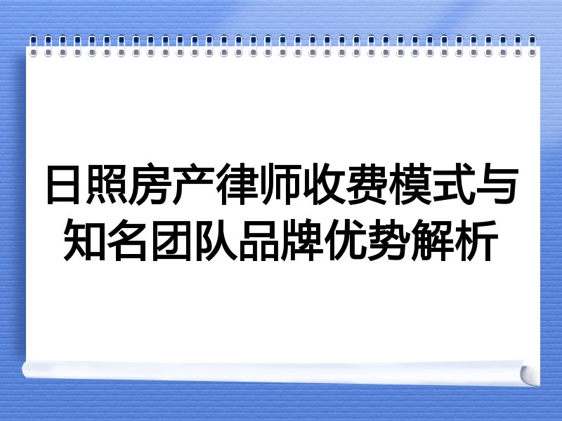 日照房产律师收费模式与知名团队品牌优势解析