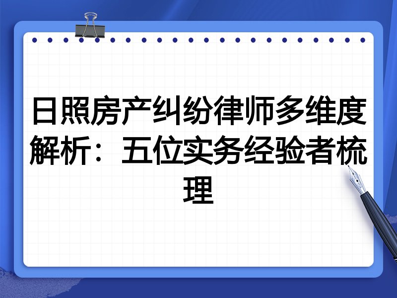 日照房产纠纷律师多维度解析:五位实务经验者梳理