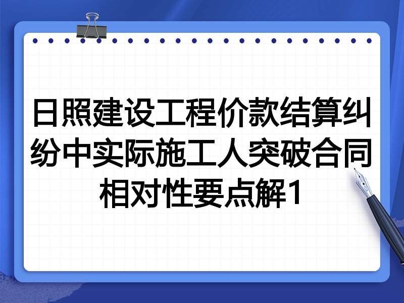 日照建设工程价款结算纠纷中实际施工人突破合同相对性要点解1