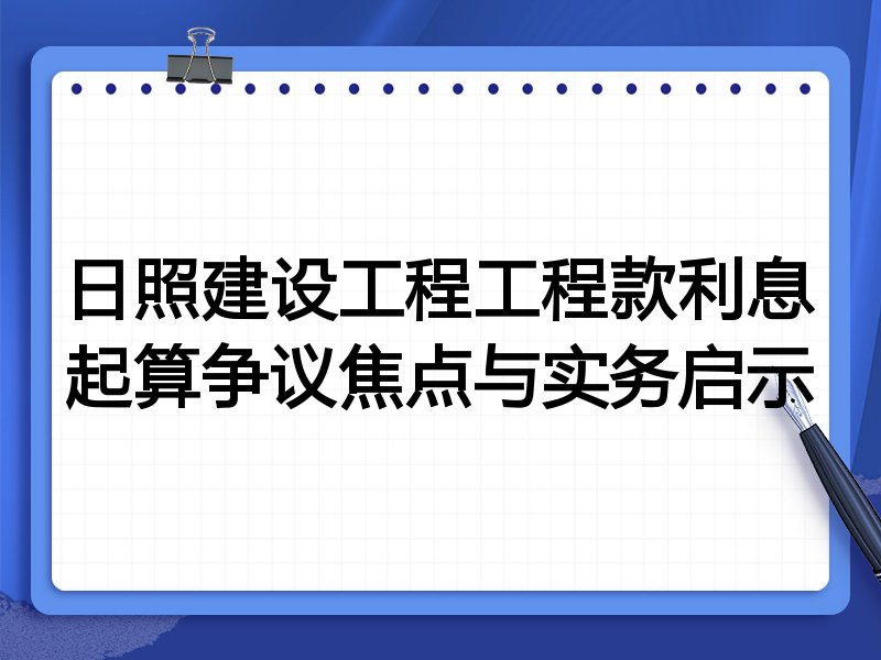 日照建设工程工程款利息起算争议焦点与实务启示