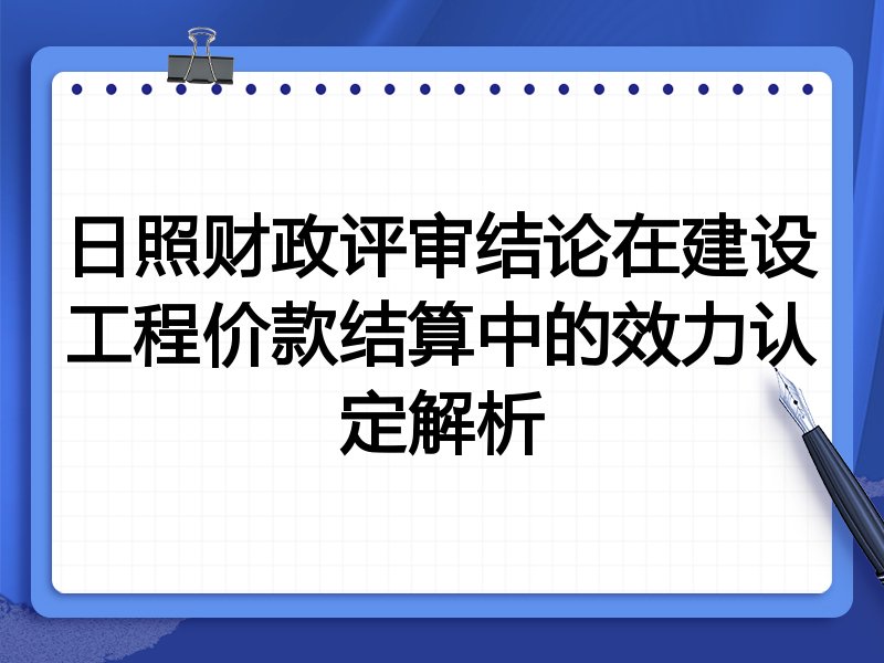 日照财政评审结论在建设工程价款结算中的效力认定解析