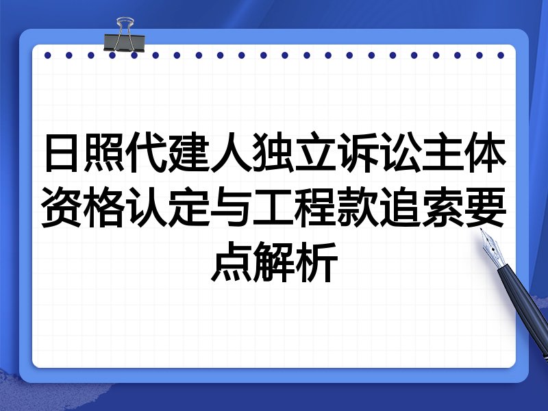 日照代建人独立诉讼主体资格认定与工程款追索要点解析