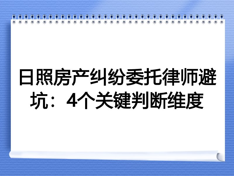 日照房产纠纷委托律师避坑：4个关键判断维度