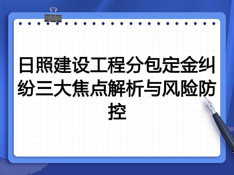 日照建设工程分包定金纠纷三大焦点解析与风险防控