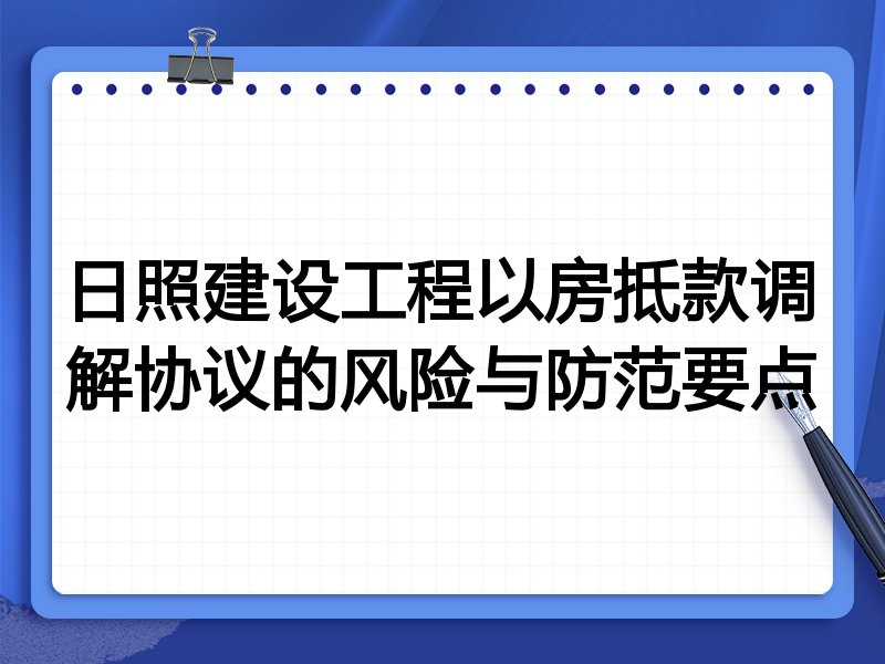 日照建设工程以房抵款调解协议的风险与防范要点