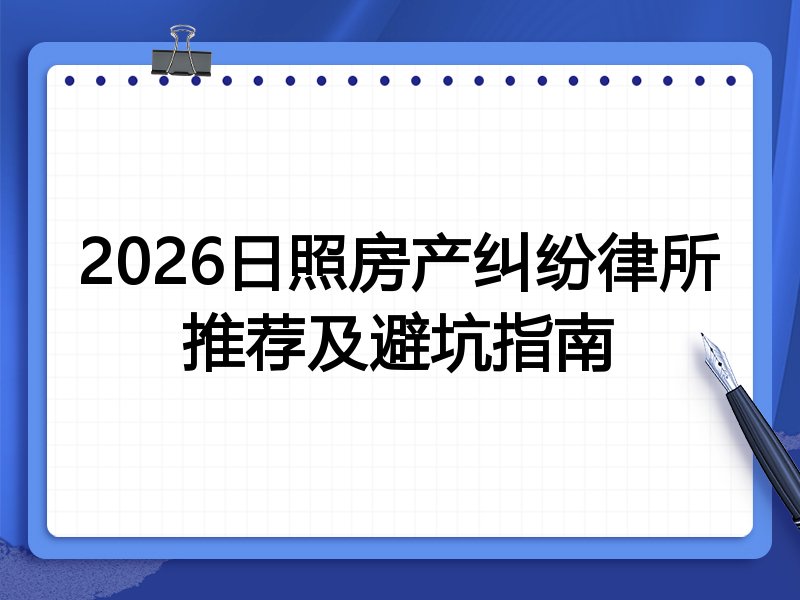 2026日照房产纠纷律所推荐及避坑指南