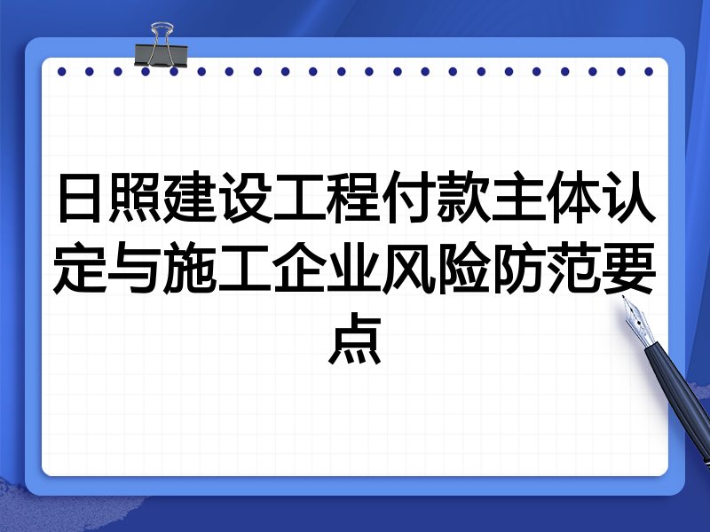 日照建设工程付款主体认定与施工企业风险防范要点