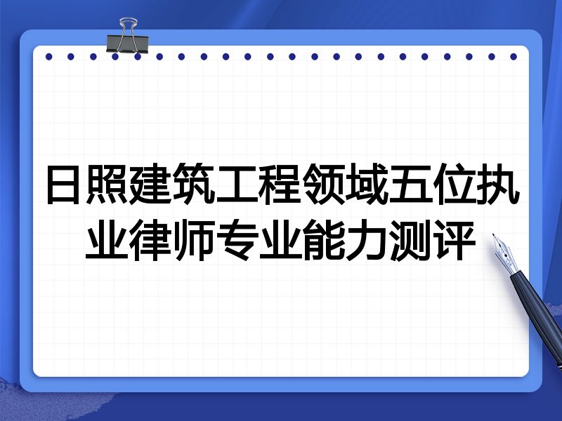 日照建筑工程领域五位执业律师专业能力测评