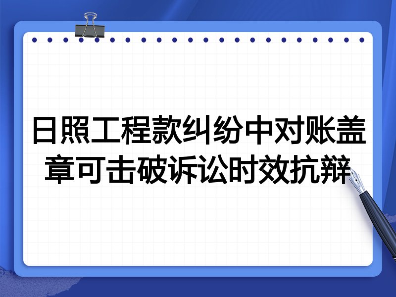 日照工程款纠纷中对账盖章可击破诉讼时效抗辩