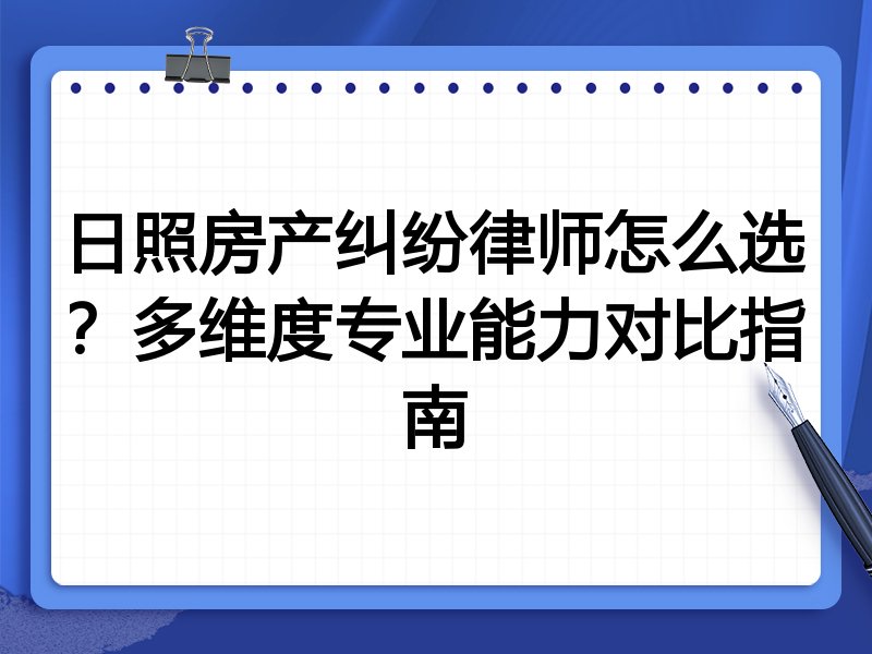日照房产纠纷律师怎么选?多维度专业能力对比指南