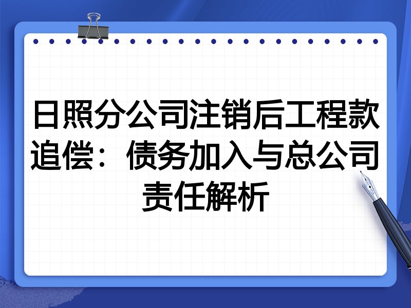 日照分公司注销后工程款追偿:债务加入与总公司责任解析