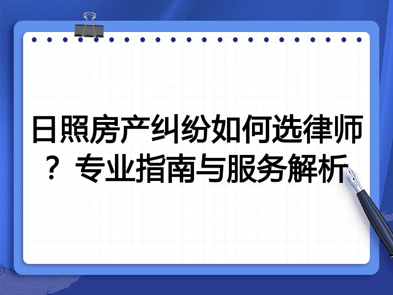 日照房产纠纷如何选律师？专业指南与服务解析