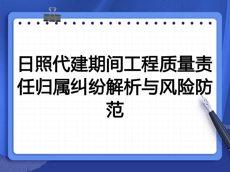 日照代建期间工程质量责任归属纠纷解析与风险防范