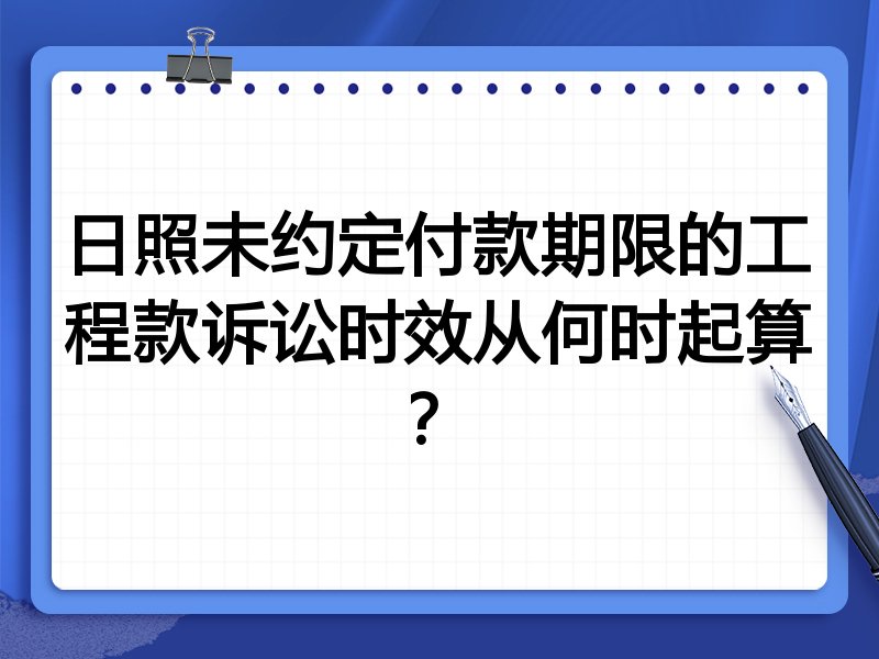 日照未约定付款期限的工程款诉讼时效从何时起算？