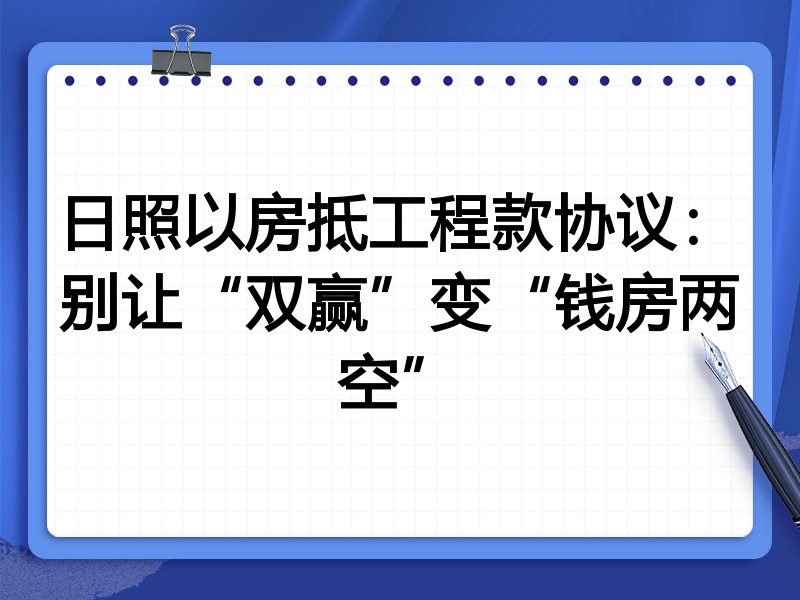 日照以房抵工程款协议：别让“双赢”变“钱房两空”