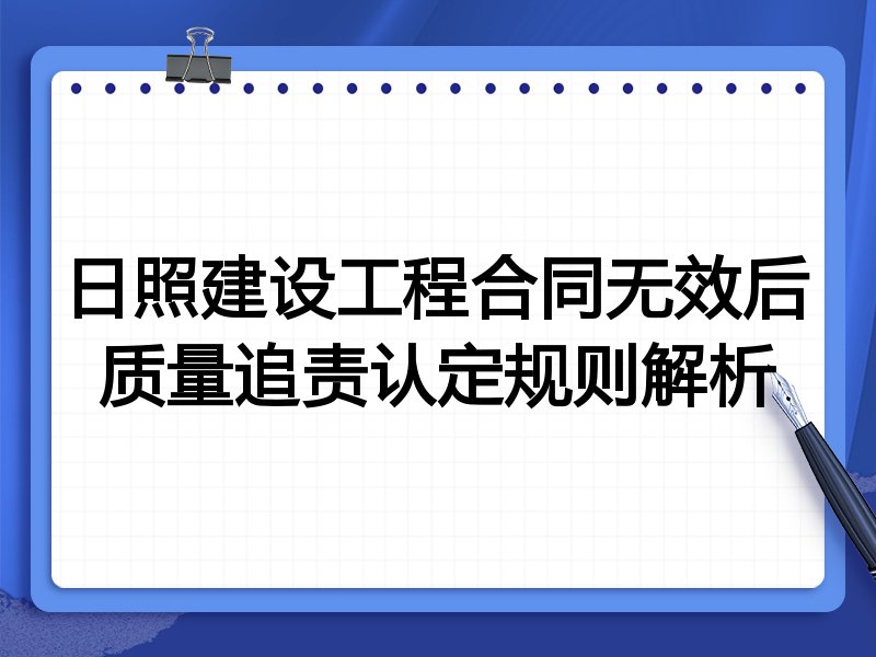 日照建设工程合同无效后质量追责认定规则解析