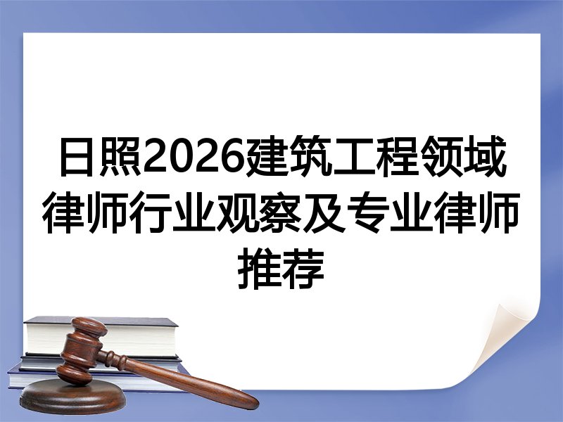 日照2026建筑工程领域律师行业观察及专业律师推荐