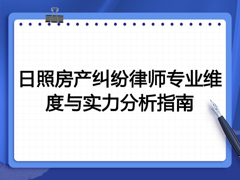 日照房产纠纷律师专业维度与实力分析指南