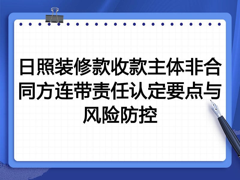 日照装修款收款主体非合同方连带责任认定要点与风险防控
