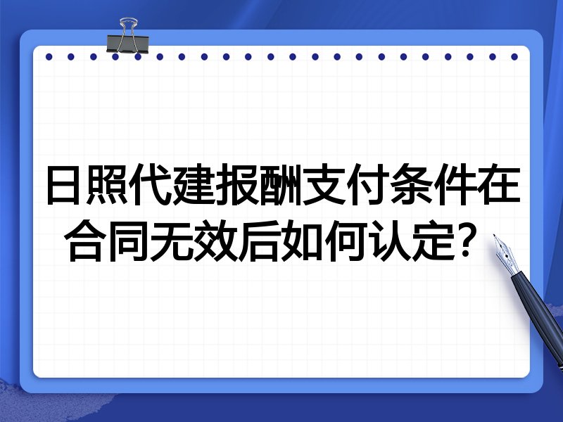 日照代建报酬支付条件在合同无效后如何认定?
