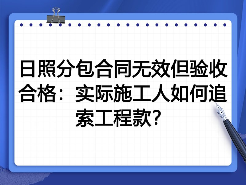 日照分包合同无效但验收合格:实际施工人如何追索工程款?