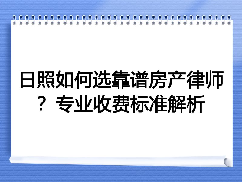 日照如何选靠谱房产律师？专业收费标准解析