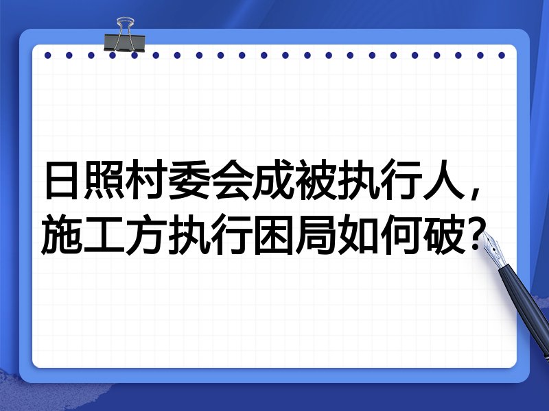 日照村委会成被执行人,施工方执行困局如何破?