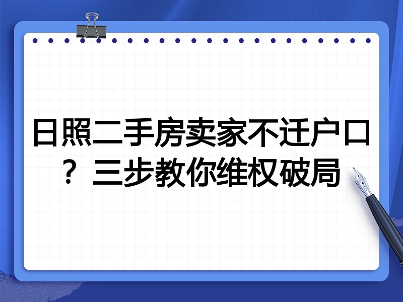 日照二手房卖家不迁户口?三步教你维权破局