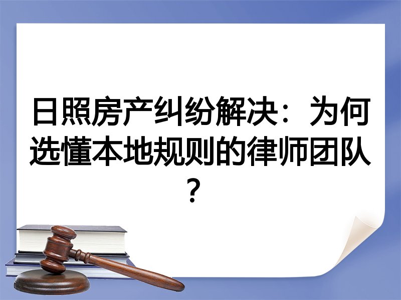 日照房产纠纷解决：为何选懂本地规则的律师团队？