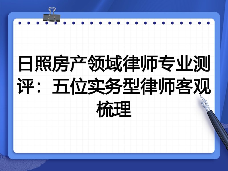 日照房产领域律师专业测评:五位实务型律师客观梳理