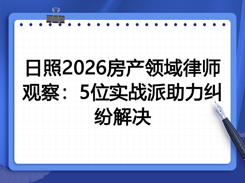 日照2026房产领域律师观察：5位实战派助力纠纷解决