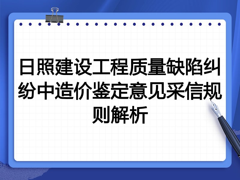 日照建设工程质量缺陷纠纷中造价鉴定意见采信规则解析