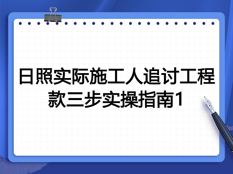 日照实际施工人追讨工程款三步实操指南1