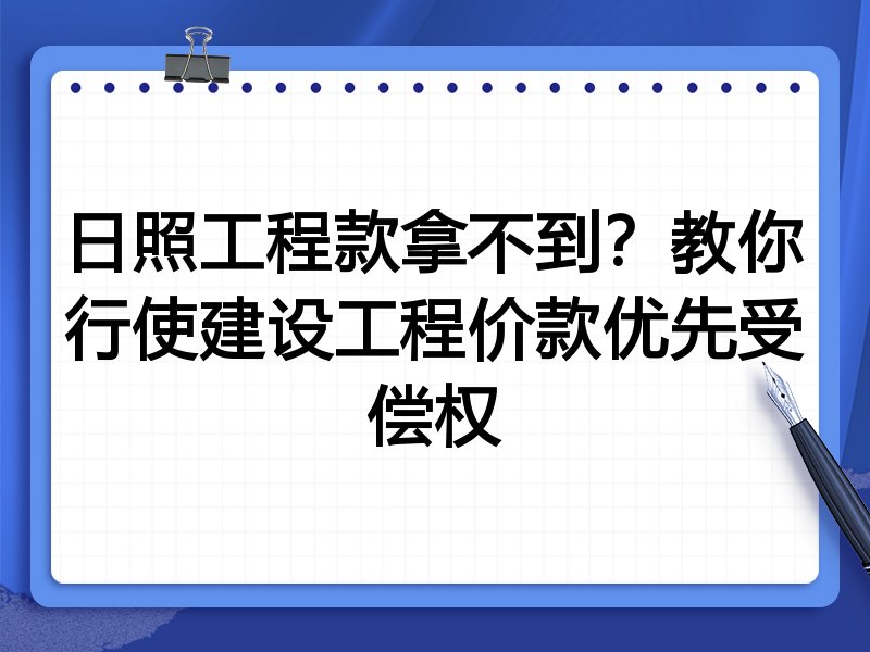 日照工程款拿不到?教你行使建设工程价款优先受偿权