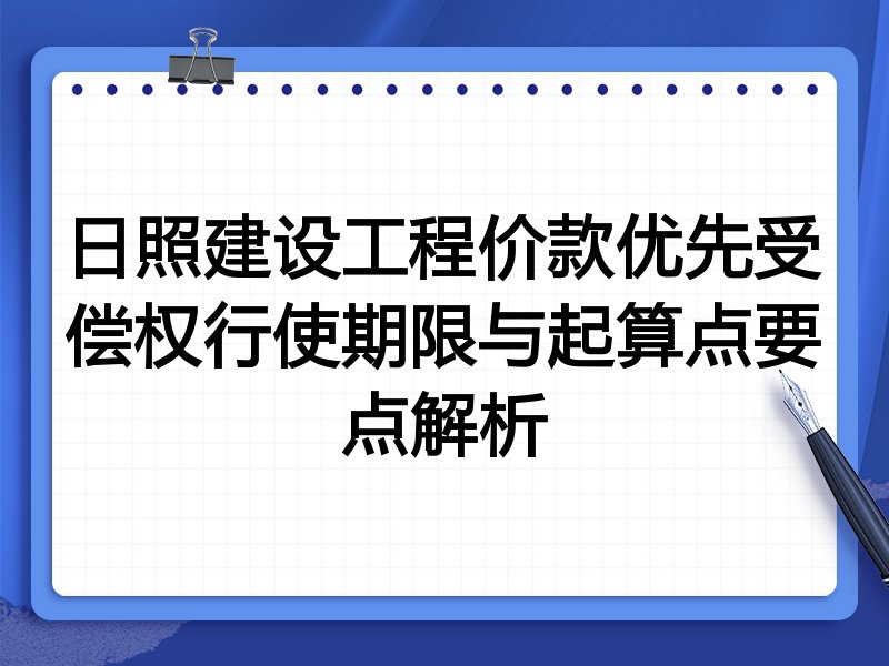 日照建设工程价款优先受偿权行使期限与起算点要点解析