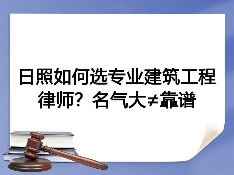 日照如何选专业建筑工程律师？名气大≠靠谱