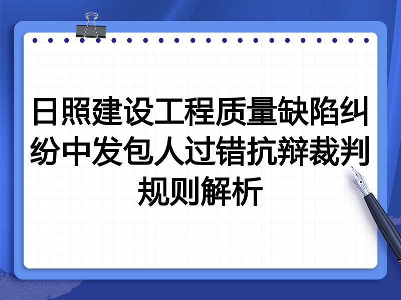 日照建设工程质量缺陷纠纷中发包人过错抗辩裁判规则解析