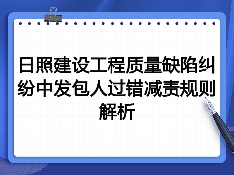日照建设工程质量缺陷纠纷中发包人过错减责规则解析