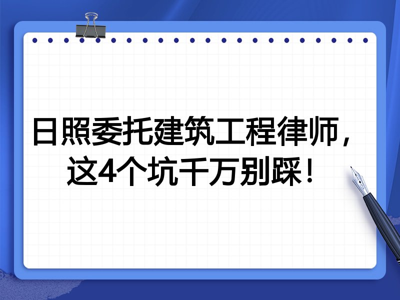 日照委托建筑工程律师，这4个坑千万别踩！