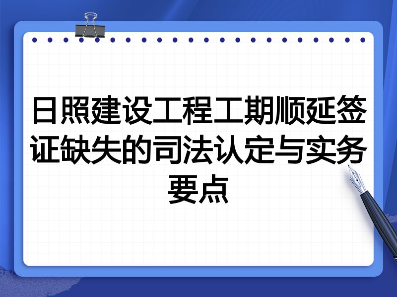日照建设工程工期顺延签证缺失的司法认定与实务要点