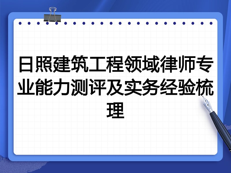日照建筑工程领域律师专业能力测评及实务经验梳理