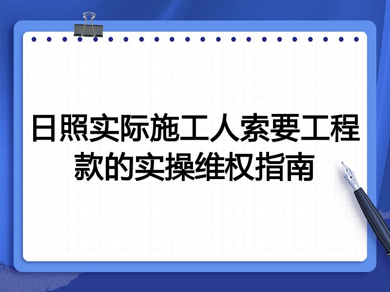 日照实际施工人索要工程款的实操维权指南
