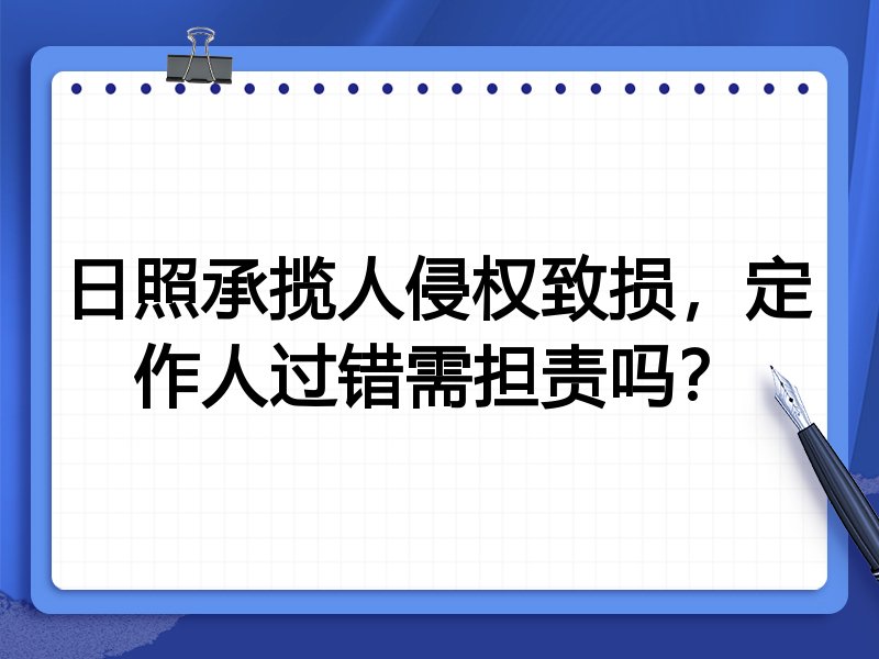 日照承揽人侵权致损，定作人过错需担责吗？