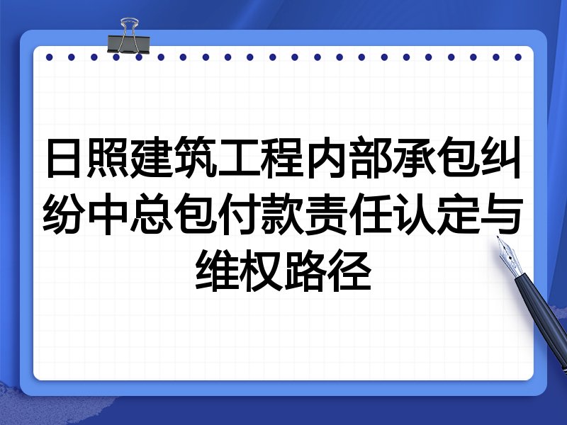 日照建筑工程内部承包纠纷中总包付款责任认定与维权路径